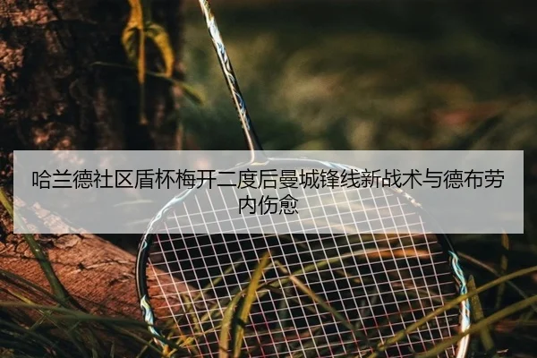 哈兰德社区盾杯梅开二度后曼城锋线新战术与德布劳内伤愈