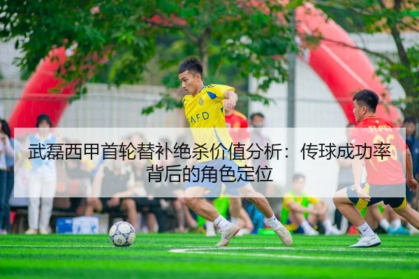 武磊西甲首轮替补绝杀价值分析：传球成功率背后的角色定位